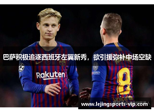 巴萨积极追逐西班牙左翼新秀，欲引援弥补中场空缺