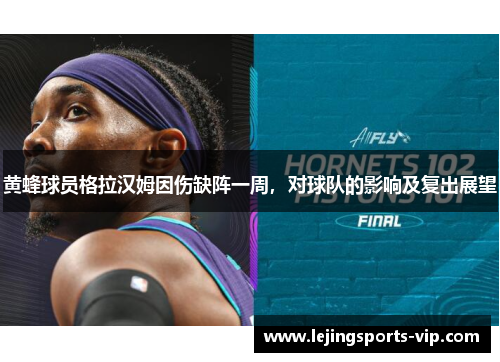 黄蜂球员格拉汉姆因伤缺阵一周，对球队的影响及复出展望