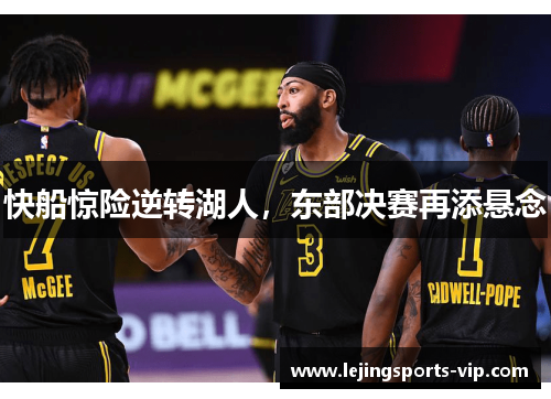 快船惊险逆转湖人，东部决赛再添悬念