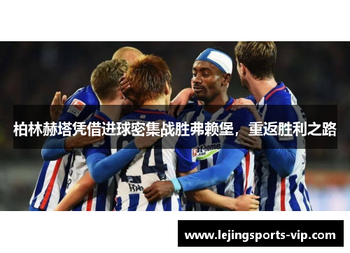 柏林赫塔凭借进球密集战胜弗赖堡，重返胜利之路