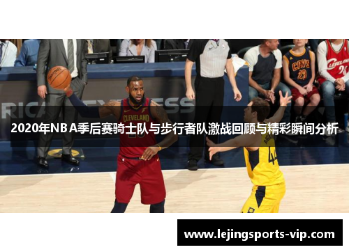2020年NBA季后赛骑士队与步行者队激战回顾与精彩瞬间分析