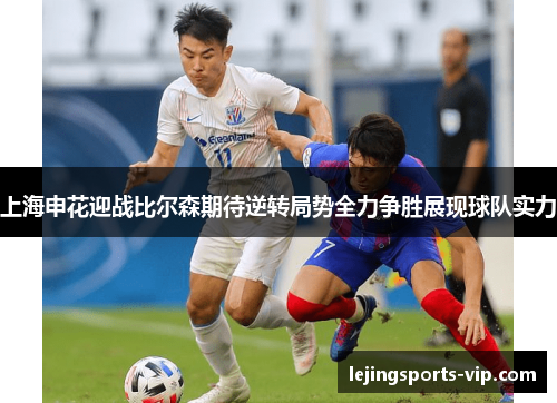 上海申花迎战比尔森期待逆转局势全力争胜展现球队实力
