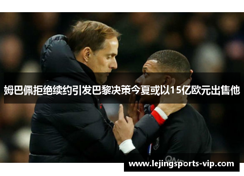 姆巴佩拒绝续约引发巴黎决策今夏或以15亿欧元出售他