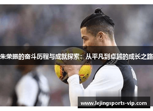 朱荣振的奋斗历程与成就探索：从平凡到卓越的成长之路