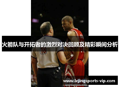 火箭队与开拓者的激烈对决回顾及精彩瞬间分析