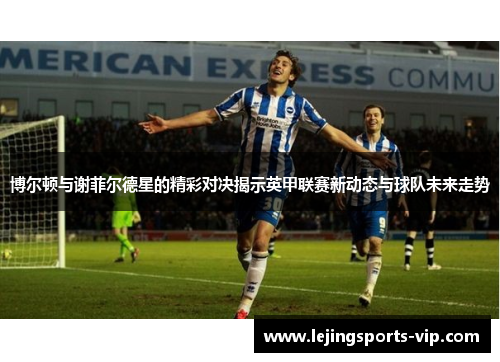 博尔顿与谢菲尔德星的精彩对决揭示英甲联赛新动态与球队未来走势