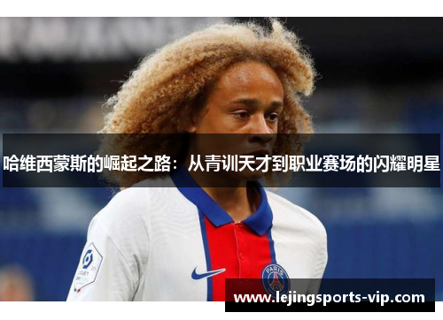 哈维西蒙斯的崛起之路：从青训天才到职业赛场的闪耀明星