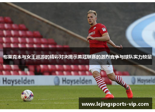布莱克本与女王巡游的精彩对决揭示英冠联赛的激烈竞争与球队实力较量