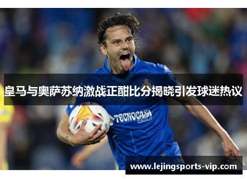 皇马与奥萨苏纳激战正酣比分揭晓引发球迷热议
