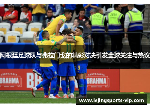 阿根廷足球队与弗拉门戈的精彩对决引发全球关注与热议