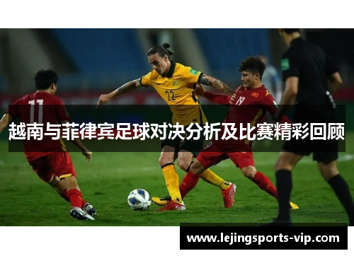 越南与菲律宾足球对决分析及比赛精彩回顾