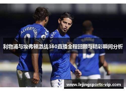 利物浦与埃弗顿激战360直播全程回顾与精彩瞬间分析
