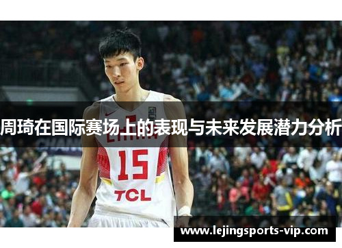 周琦在国际赛场上的表现与未来发展潜力分析